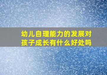 幼儿自理能力的发展对孩子成长有什么好处吗