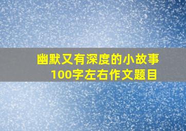 幽默又有深度的小故事100字左右作文题目