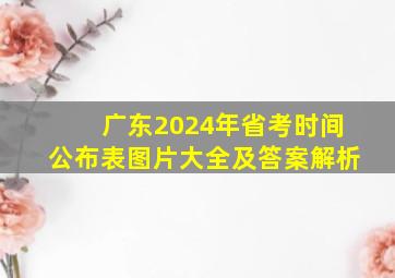 广东2024年省考时间公布表图片大全及答案解析