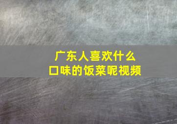 广东人喜欢什么口味的饭菜呢视频