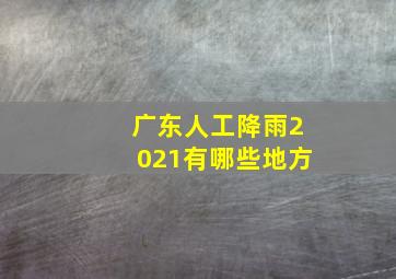 广东人工降雨2021有哪些地方