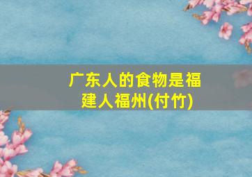 广东人的食物是福建人福州(付竹)