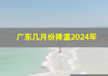 广东几月份降温2024年