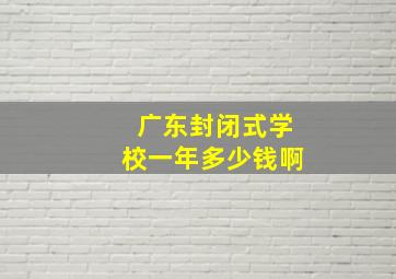 广东封闭式学校一年多少钱啊