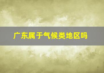 广东属于气候类地区吗