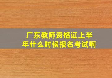 广东教师资格证上半年什么时候报名考试啊