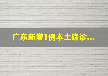 广东新增1例本土确诊...