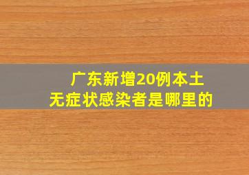 广东新增20例本土无症状感染者是哪里的