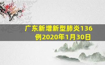 广东新增新型肺炎136例2020年1月30日