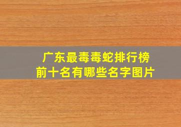 广东最毒毒蛇排行榜前十名有哪些名字图片