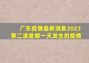 广东疫情最新消息2023第二波是哪一天发生的疫情