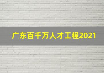 广东百千万人才工程2021