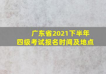 广东省2021下半年四级考试报名时间及地点