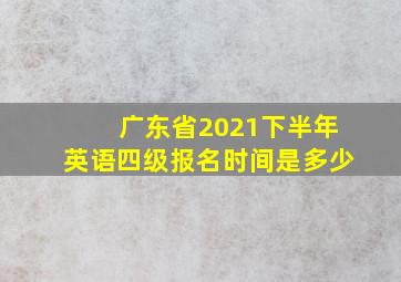 广东省2021下半年英语四级报名时间是多少