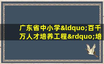 广东省中小学“百千万人才培养工程”培养项目实施办法