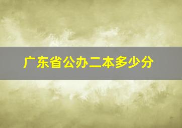 广东省公办二本多少分