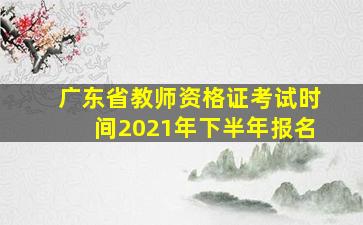 广东省教师资格证考试时间2021年下半年报名