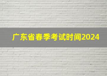 广东省春季考试时间2024