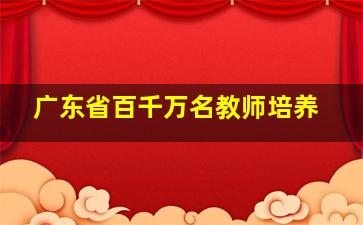 广东省百千万名教师培养