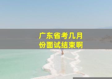 广东省考几月份面试结束啊