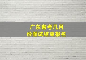 广东省考几月份面试结束报名