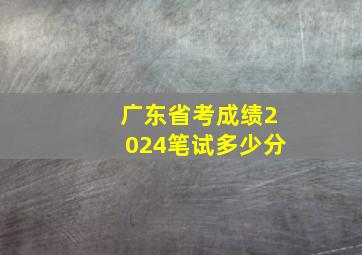 广东省考成绩2024笔试多少分