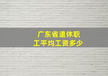 广东省退休职工平均工资多少