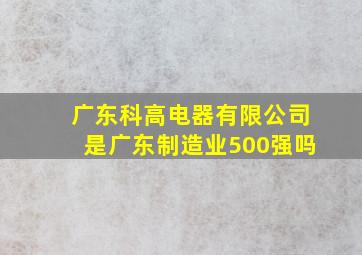 广东科高电器有限公司是广东制造业500强吗