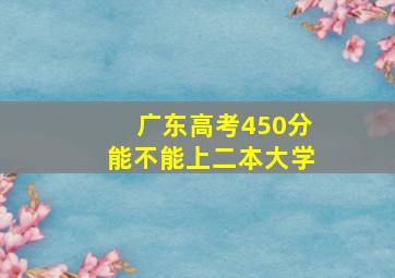 广东高考450分能不能上二本大学