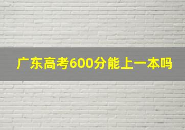 广东高考600分能上一本吗