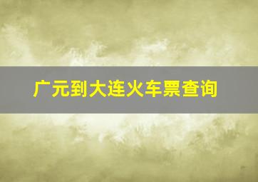 广元到大连火车票查询