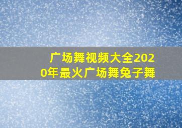 广场舞视频大全2020年最火广场舞兔子舞