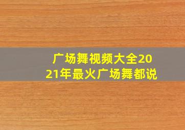 广场舞视频大全2021年最火广场舞都说