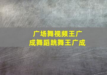 广场舞视频王广成舞蹈跳舞王广成