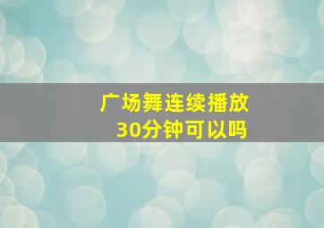 广场舞连续播放30分钟可以吗