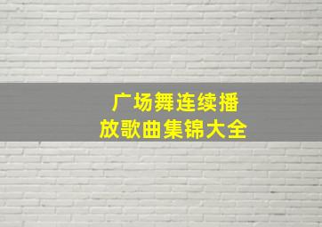 广场舞连续播放歌曲集锦大全