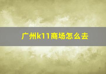 广州k11商场怎么去