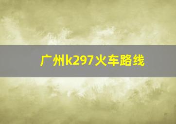 广州k297火车路线