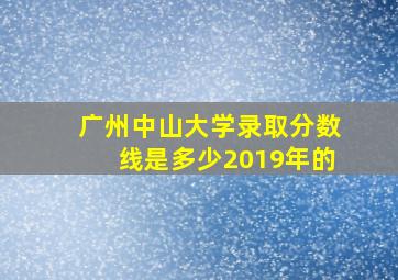 广州中山大学录取分数线是多少2019年的