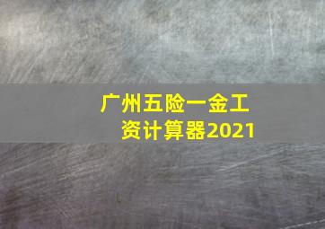 广州五险一金工资计算器2021