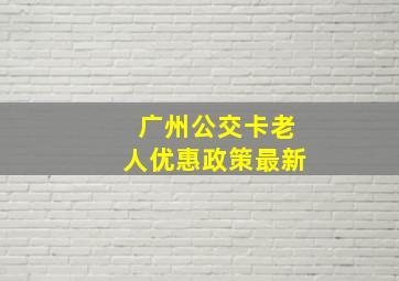 广州公交卡老人优惠政策最新