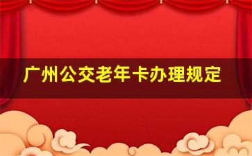 广州公交老年卡办理规定