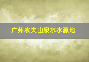 广州农夫山泉水水源地