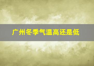 广州冬季气温高还是低