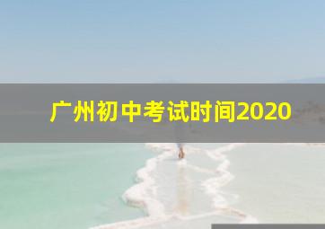 广州初中考试时间2020