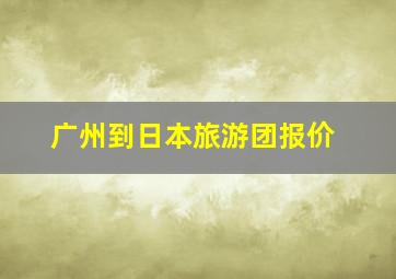 广州到日本旅游团报价