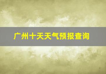 广州十天天气预报查询