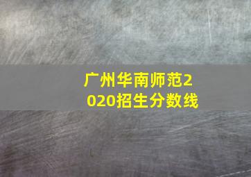 广州华南师范2020招生分数线