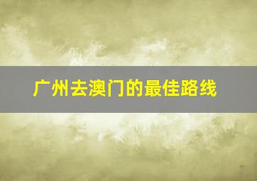 广州去澳门的最佳路线