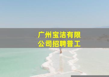 广州宝洁有限公司招聘普工